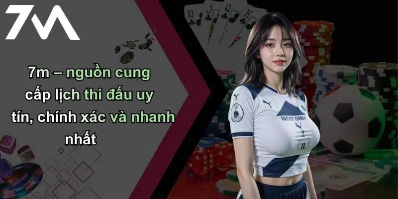 7m – nguồn cung cấp lịch thi đấu uy tín, chính xác và nhanh nhất