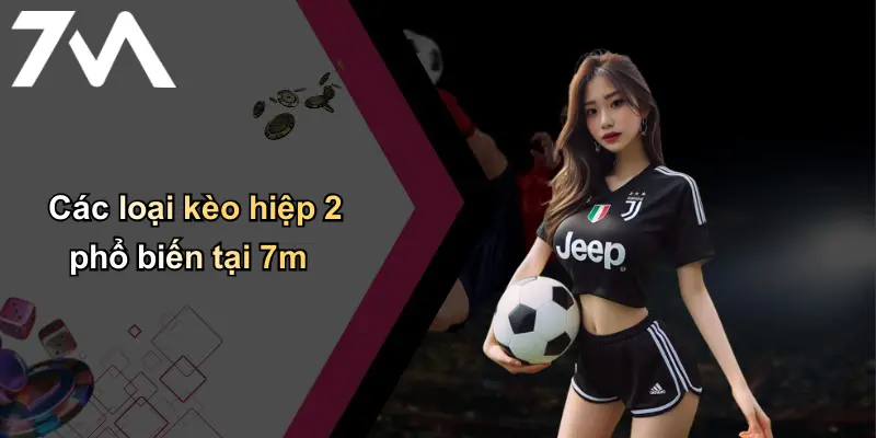 Kèo Hiệp 2: Phân Tích, Kinh Nghiệm Và Bí Quyết Cá Cược Cùng 7m 2 Các loại kèo hiệp 2 phổ biến tại 7m