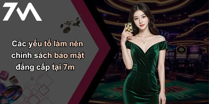 Các yếu tố làm nên chính sách bảo mật đẳng cấp tại 7m