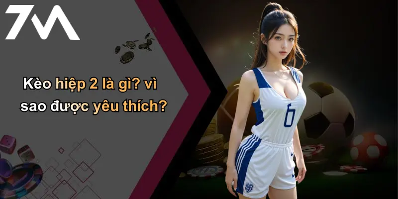 Kèo Hiệp 2: Phân Tích, Kinh Nghiệm Và Bí Quyết Cá Cược Cùng 7m 1 Kèo hiệp 2 là gì? vì sao được yêu thích?