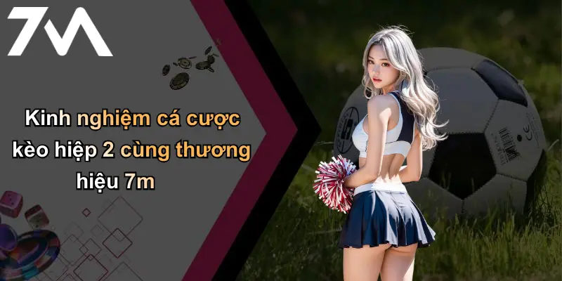 Kèo Hiệp 2: Phân Tích, Kinh Nghiệm Và Bí Quyết Cá Cược Cùng 7m 4 Kinh nghiệm cá cược kèo hiệp 2 cùng thương hiệu 7m