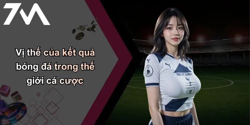 Kết Quả Bóng Đá: Cập Nhật Nhanh, Phân Tích Và Dự Đoán 7m 29 Vị thế của kết quả bóng đá trong thế giới cá cược