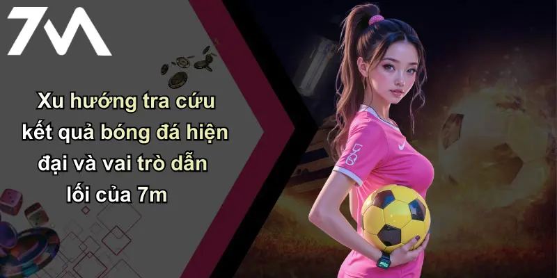 Kết Quả Bóng Đá: Cập Nhật Nhanh, Phân Tích Và Dự Đoán 7m 32 Xu hướng tra cứu kết quả bóng đá hiện đại và vai trò dẫn lối của 7m