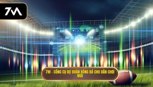 7M – công cụ dự đoán bóng đá cho dân chơi mới