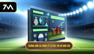 Hướng dẫn so sánh tỷ lệ kèo 7M và nhà cái