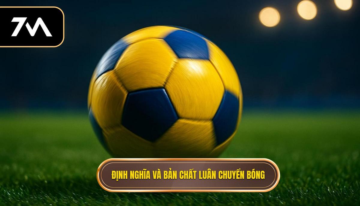 Phần 1_ Định Nghĩa và Bản Chất của Chiến Thuật Luân Chuyển Bóng Nhanh