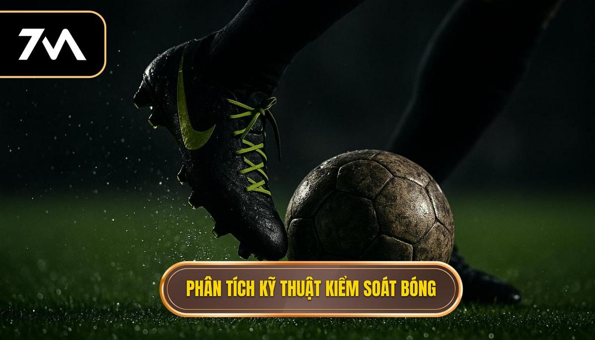 Phân Tích Chuyên Sâu Các Kỹ Thuật Kiểm Soát Bóng