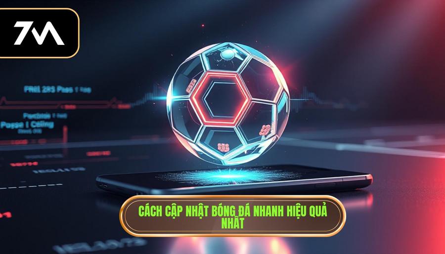 Cách cập nhật bóng đá nhanh hiệu quả nhất